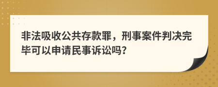 非法吸收公共存款罪，刑事案件判决完毕可以申请民事诉讼吗？