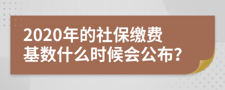 2020年的社保缴费基数什么时候会公布？