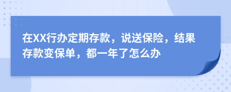 在XX行办定期存款，说送保险，结果存款变保单，都一年了怎么办