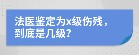 法医鉴定为x级伤残，到底是几级？