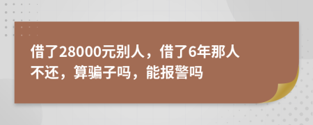 借了28000元别人，借了6年那人不还，算骗子吗，能报警吗