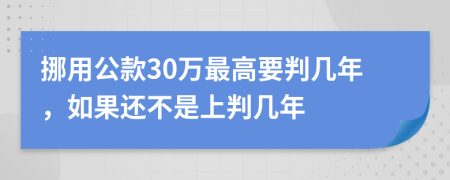 挪用公款30万最高要判几年，如果还不是上判几年