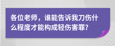 各位老师，谁能告诉我刀伤什么程度才能构成轻伤害罪？