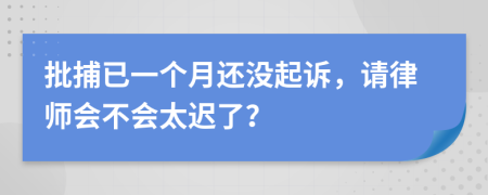 批捕已一个月还没起诉，请律师会不会太迟了？