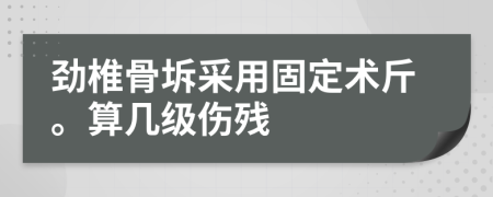 劲椎骨坼采用固定术斤。算几级伤残