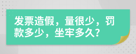 发票造假，量很少，罚款多少，坐牢多久？