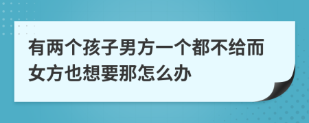 有两个孩子男方一个都不给而女方也想要那怎么办