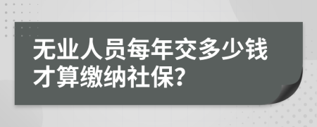 无业人员每年交多少钱才算缴纳社保？