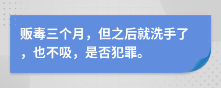 贩毒三个月，但之后就洗手了，也不吸，是否犯罪。