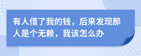 有人借了我的钱，后来发现那人是个无赖，我该怎么办