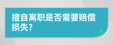 擅自离职是否需要赔偿损失？