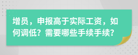 增员，申报高于实际工资，如何调低？需要哪些手续手续？