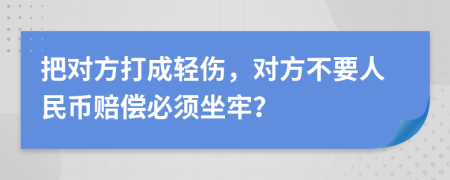 把对方打成轻伤，对方不要人民币赔偿必须坐牢？