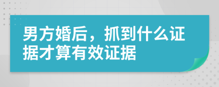 男方婚后，抓到什么证据才算有效证据