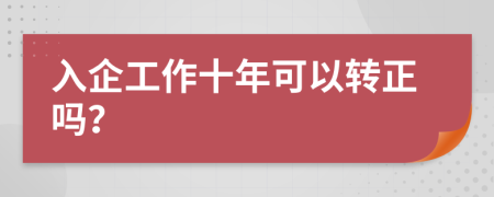 入企工作十年可以转正吗？