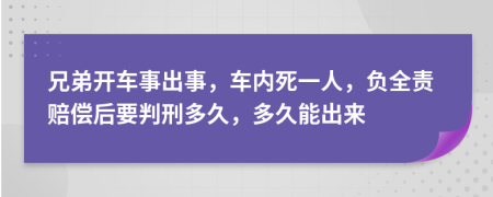 兄弟开车事出事，车内死一人，负全责赔偿后要判刑多久，多久能出来