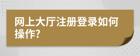 网上大厅注册登录如何操作?