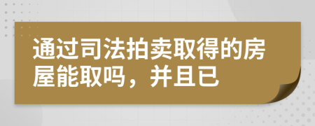 通过司法拍卖取得的房屋能取吗，并且已