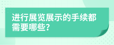 进行展览展示的手续都需要哪些？