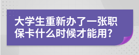 大学生重新办了一张职保卡什么时候才能用?