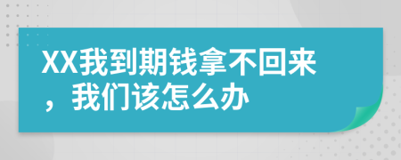 XX我到期钱拿不回来，我们该怎么办