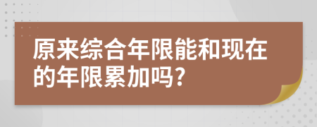 原来综合年限能和现在的年限累加吗?