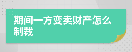 期间一方变卖财产怎么制裁