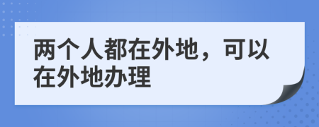 两个人都在外地，可以在外地办理