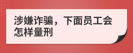 涉嫌诈骗，下面员工会怎样量刑