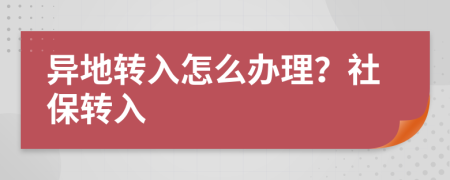 异地转入怎么办理？社保转入