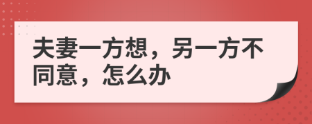 夫妻一方想，另一方不同意，怎么办