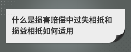 什么是损害赔偿中过失相抵和损益相抵如何适用