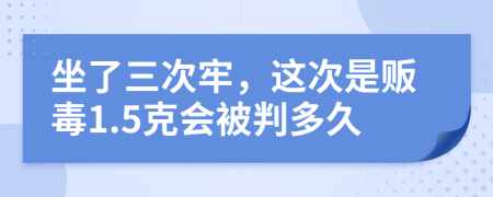 坐了三次牢，这次是贩毒1.5克会被判多久