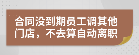 合同没到期员工调其他门店，不去算自动离职