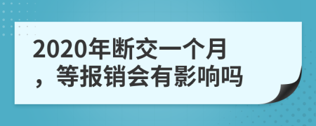 2020年断交一个月，等报销会有影响吗