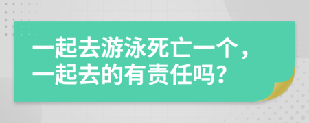 一起去游泳死亡一个，一起去的有责任吗？