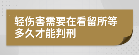 轻伤害需要在看留所等多久才能判刑