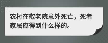 农村在敬老院意外死亡，死者家属应得到什么样的。