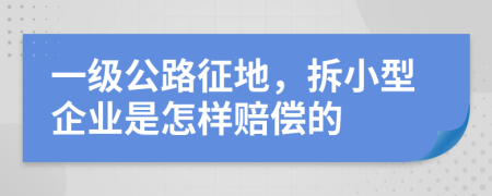 一级公路征地，拆小型企业是怎样赔偿的