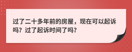 过了二十多年前的房屋，现在可以起诉吗？过了起诉时间了吗？