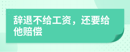 辞退不给工资，还要给他赔偿