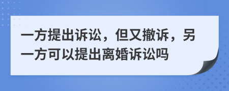 一方提出诉讼，但又撤诉，另一方可以提出离婚诉讼吗