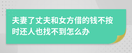 夫妻了丈夫和女方借的钱不按时还人也找不到怎么办