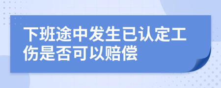 下班途中发生已认定工伤是否可以赔偿