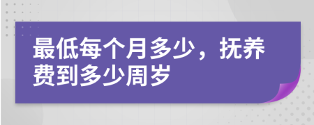 最低每个月多少，抚养费到多少周岁