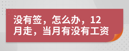 没有签，怎么办，12月走，当月有没有工资