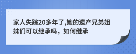 家人失踪20多年了,她的遗产兄弟姐妹们可以继承吗，如何继承