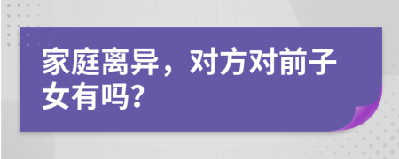 家庭离异，对方对前子女有吗？