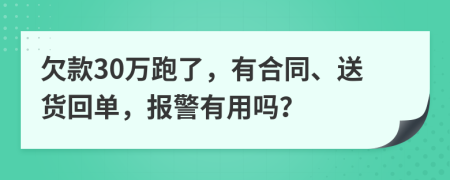 欠款30万跑了，有合同、送货回单，报警有用吗？