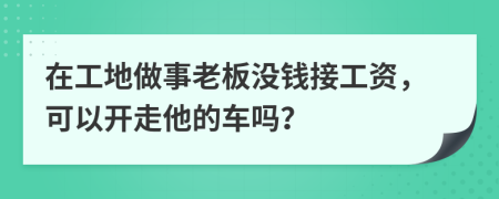 在工地做事老板没钱接工资，可以开走他的车吗？